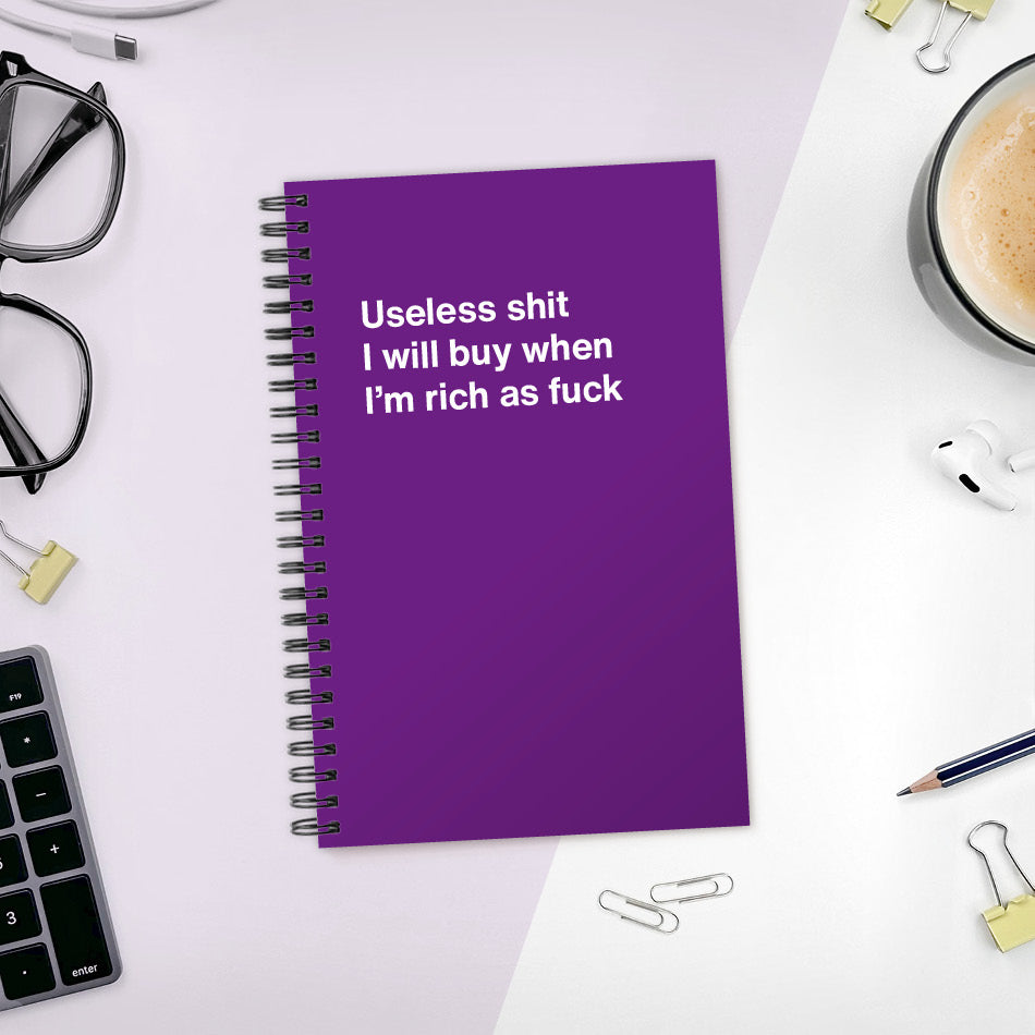 A funny notebook from WTF Notebooks® entitled "Useless shit I will buy when I’m rich as fuck"