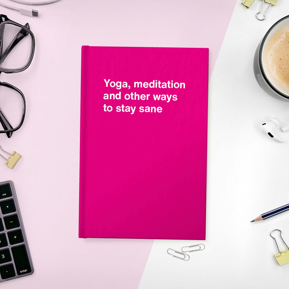 A funny notebook from WTF Notebooks® entitled "Yoga, meditation and other ways to stay sane"