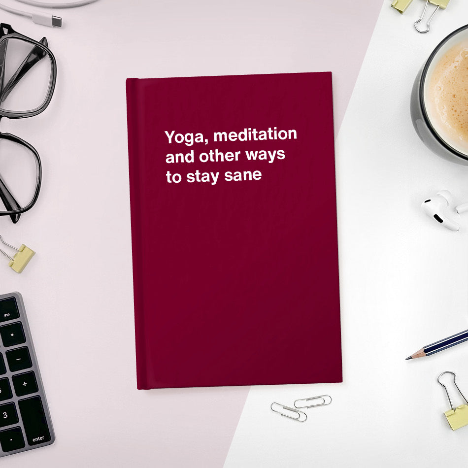A funny notebook from WTF Notebooks® entitled "Yoga, meditation and other ways to stay sane"
