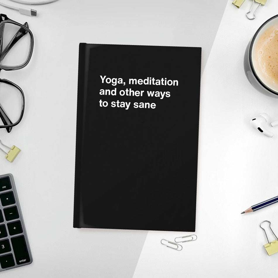 A funny notebook from WTF Notebooks® entitled "Yoga, meditation and other ways to stay sane"