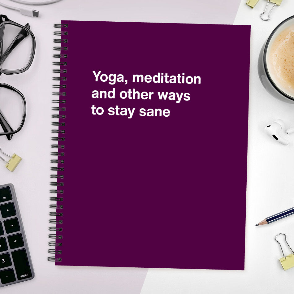 A funny notebook from WTF Notebooks® entitled "Yoga, meditation and other ways to stay sane"