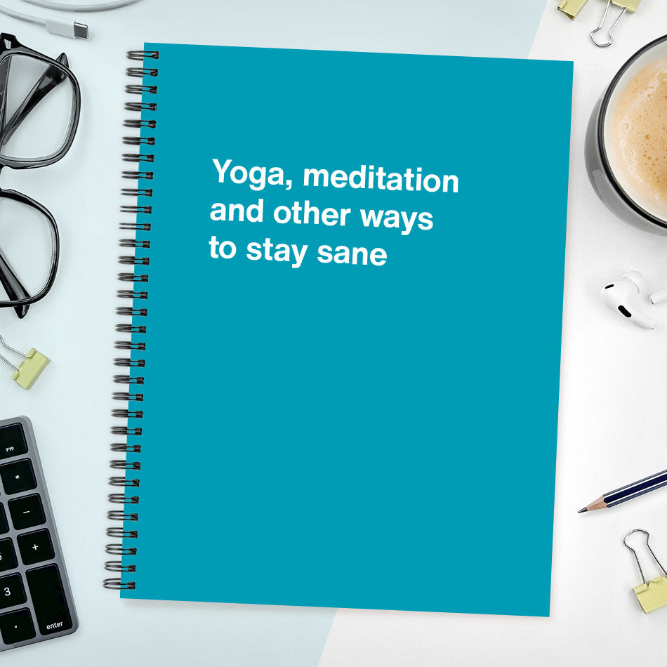 A funny notebook from WTF Notebooks® entitled "Yoga, meditation and other ways to stay sane"