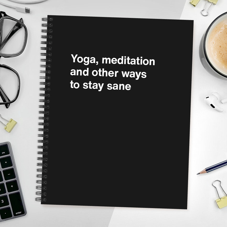 A funny notebook from WTF Notebooks® entitled "Yoga, meditation and other ways to stay sane"