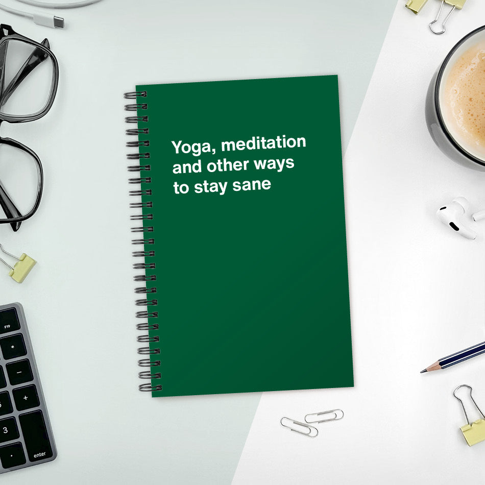 A funny notebook from WTF Notebooks® entitled "Yoga, meditation and other ways to stay sane"