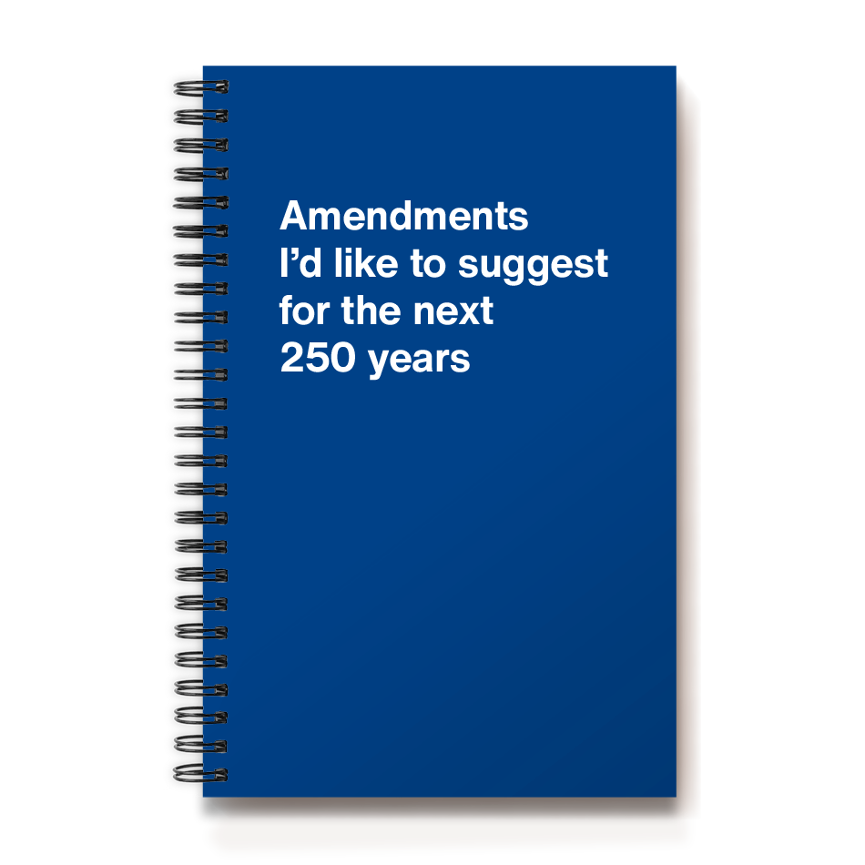 Amendments I'd like to suggest for the next 250 years