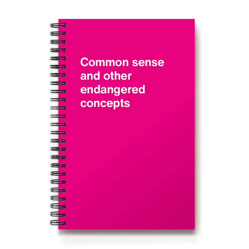 Common sense and other endangered concepts