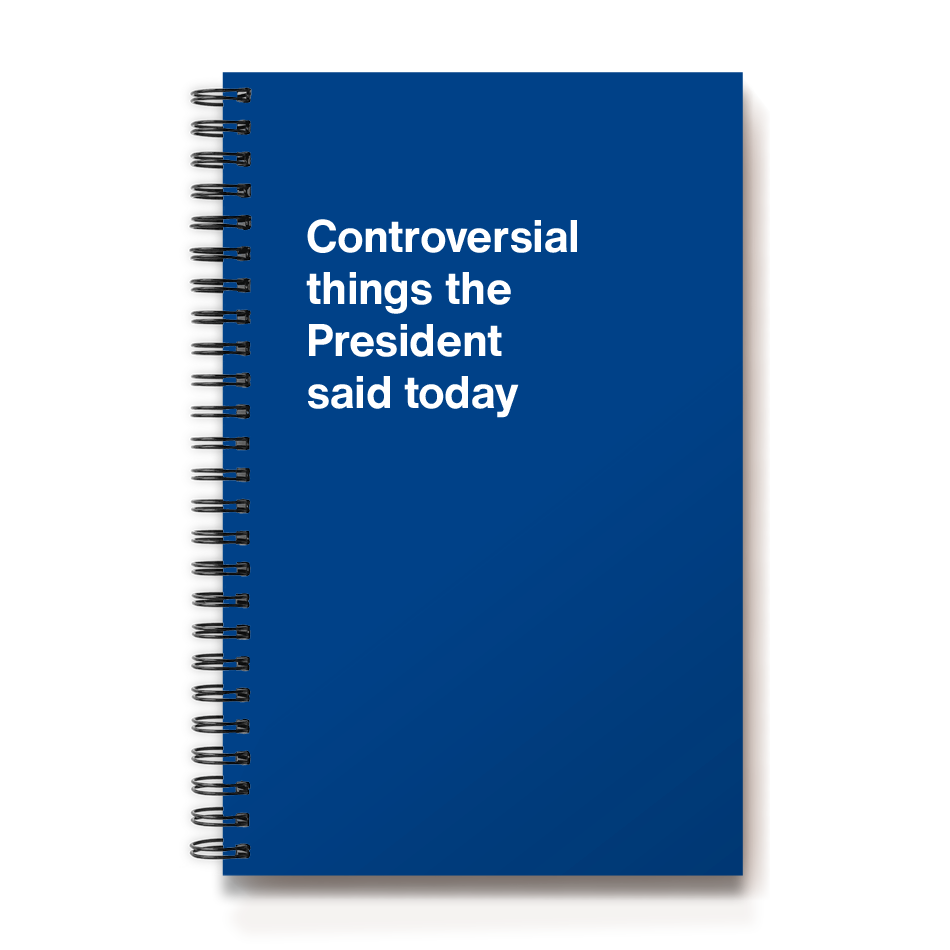 Controversial things the President said today