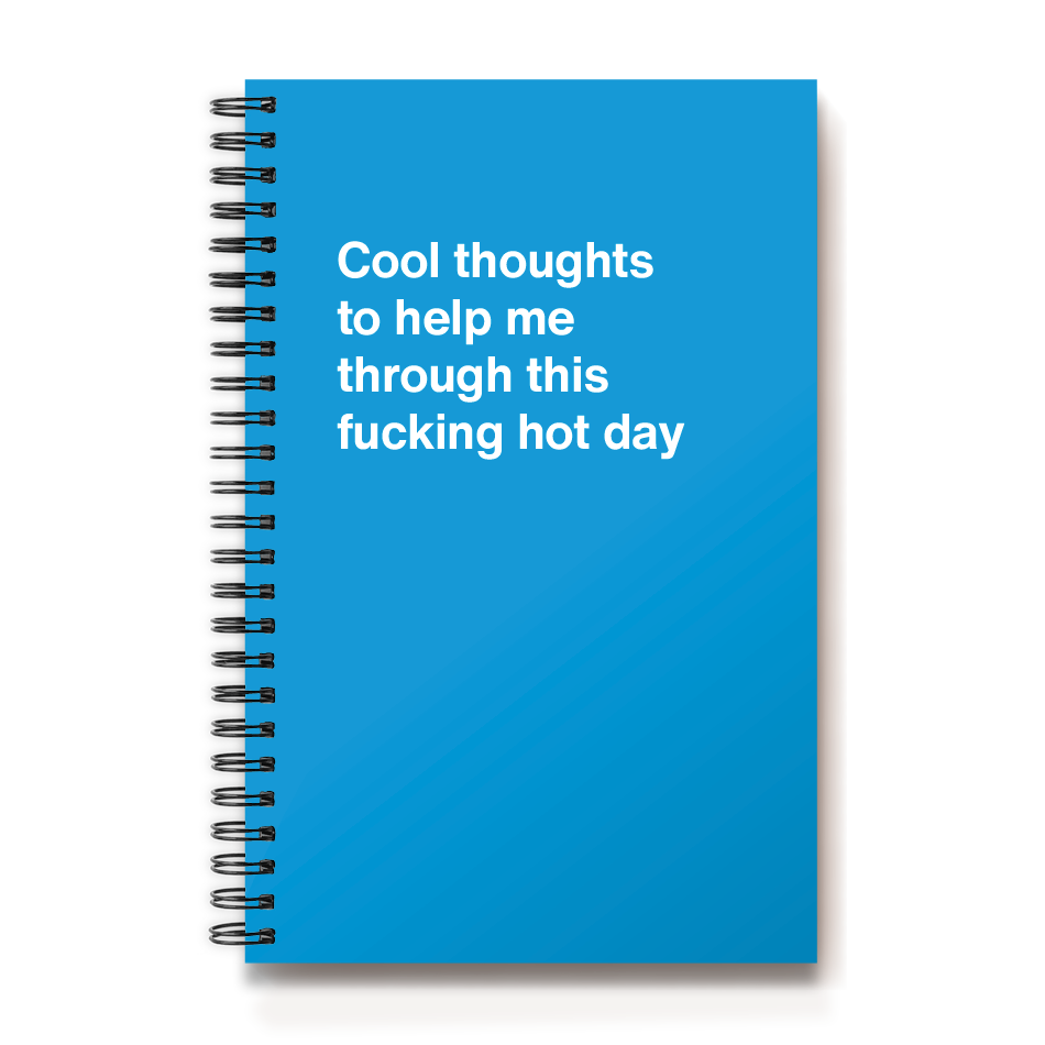 
                  
                    Cool thoughts to help me through this fucking hot day
                  
                