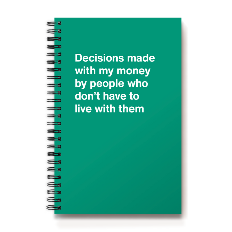 Decisions made with my money by people who don't have to live with them