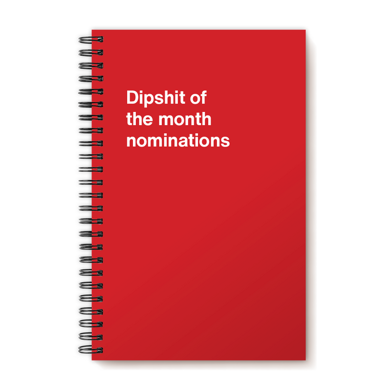 Dipshit of the month nominations