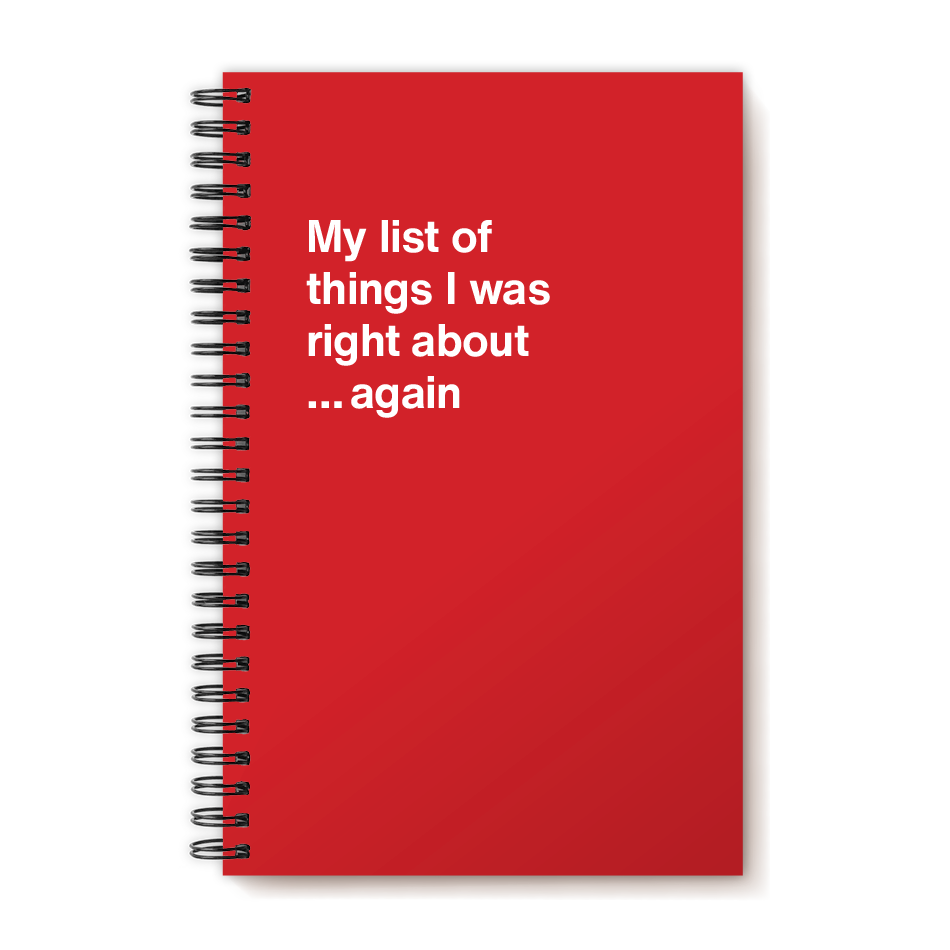 A funny notebook from WTF Notebooks® entitled "My list of things I was right about ...again"