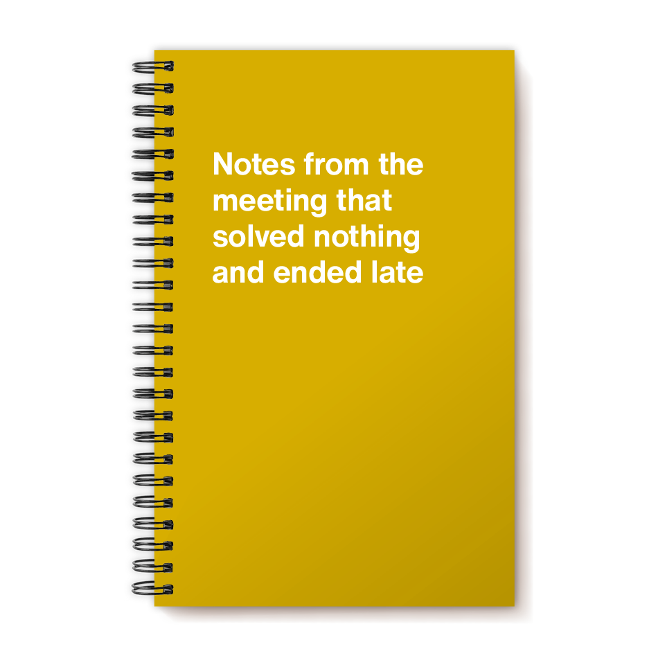 A funny notebook from WTF Notebooks® entitled "Notes from the meeting that solved nothing and ended late"
