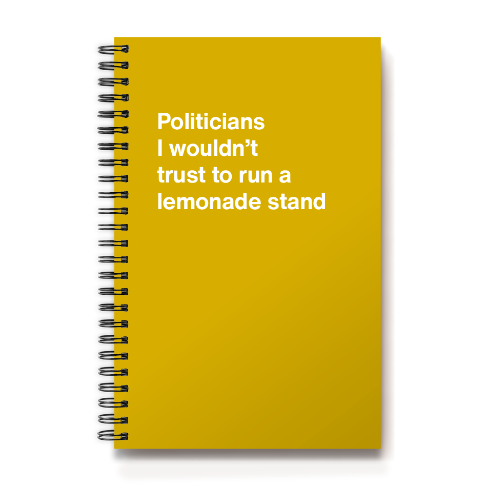 Politicians I wouldn't trust to run a lemonade stand