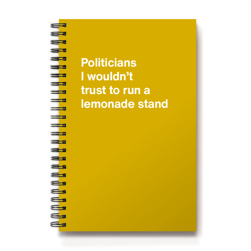 Politicians I wouldn't trust to run a lemonade stand