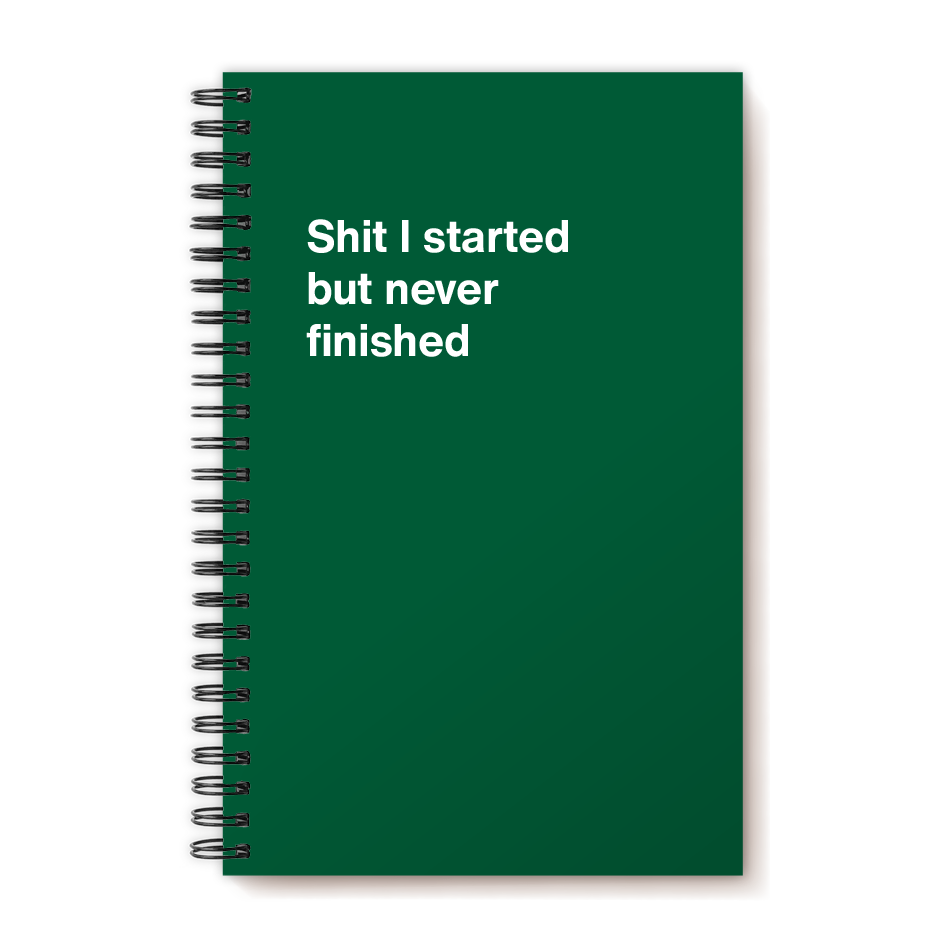 A funny notebook from WTF Notebooks® entitled "Shit I started but never finished"