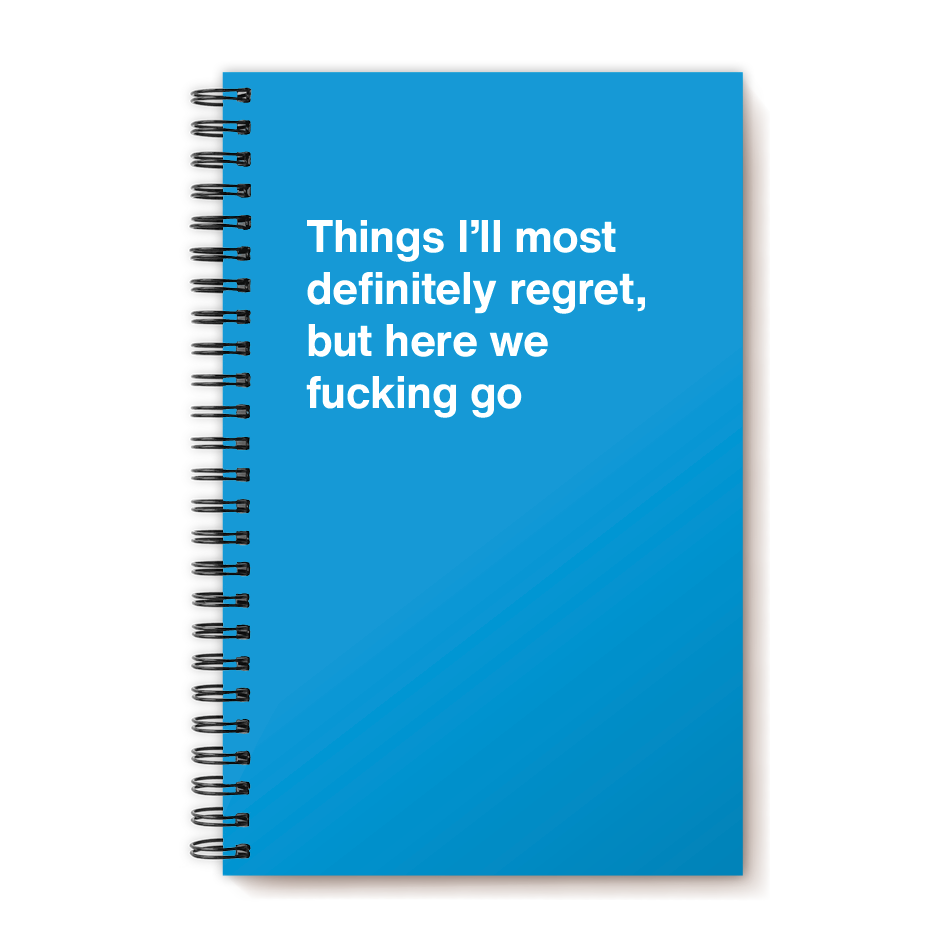 A funny notebook from WTF Notebooks® entitled "Things I'll most definitely regret, but here we fucking go"