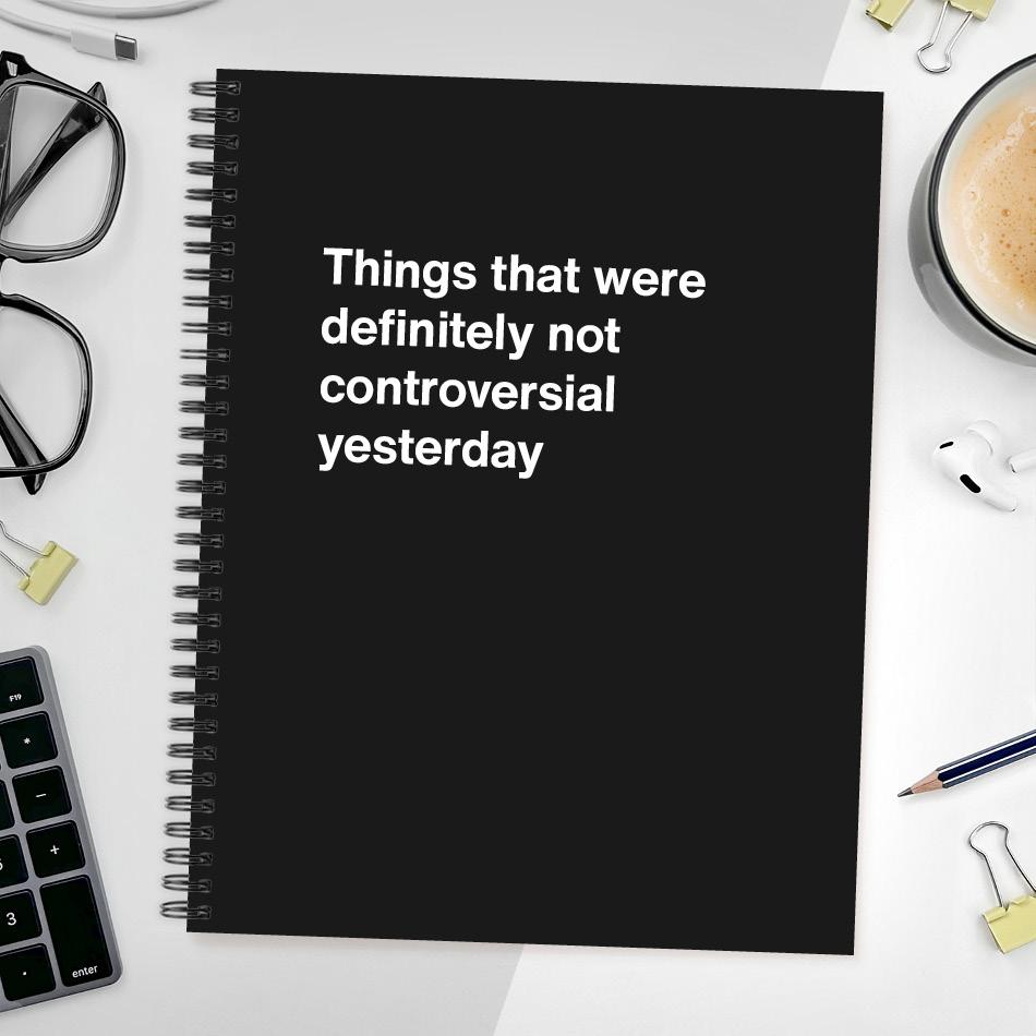 
                  
                    A funny notebook from WTF Notebooks® entitled "Things that were definitely not controversial yesterday"
                  
                