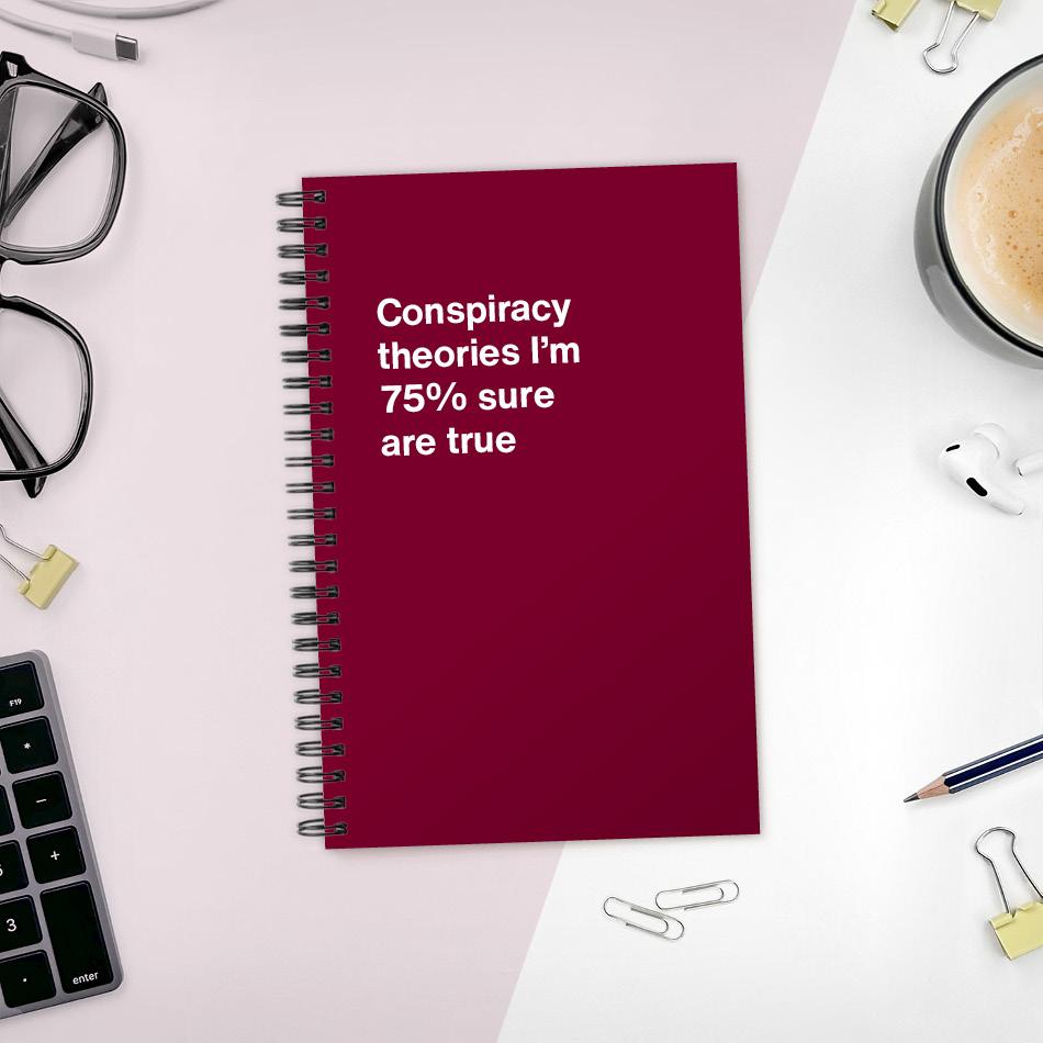 
                  
                    A funny notebook from WTF Notebooks® entitled "Conspiracy theories I'm 75% sure are true"
                  
                