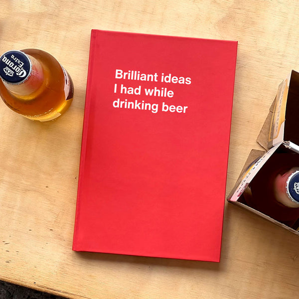 Brilliant ideas I had while drinking beer