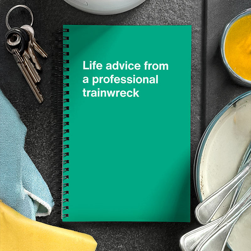 Life advice from a professional trainwreck