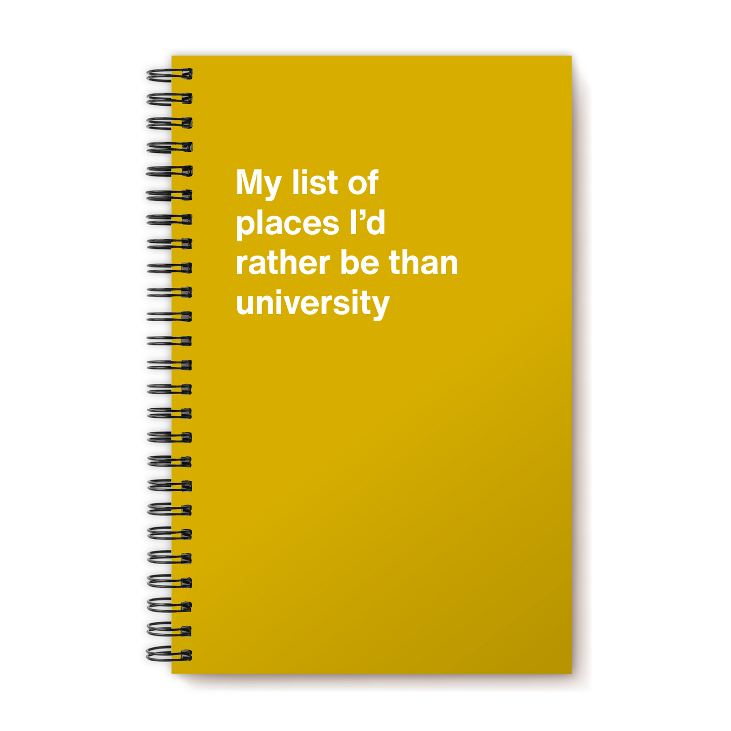 A funny notebook from WTF Notebooks® entitled "My list of places I’d rather be than university"