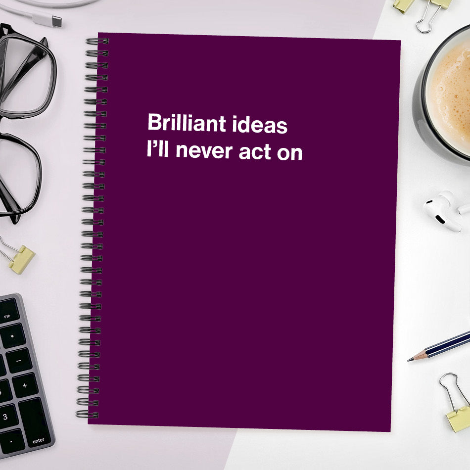 
                  
                    A funny notebook from WTF Notebooks® entitled "Brilliant ideas I’ll never act on"
                  
                