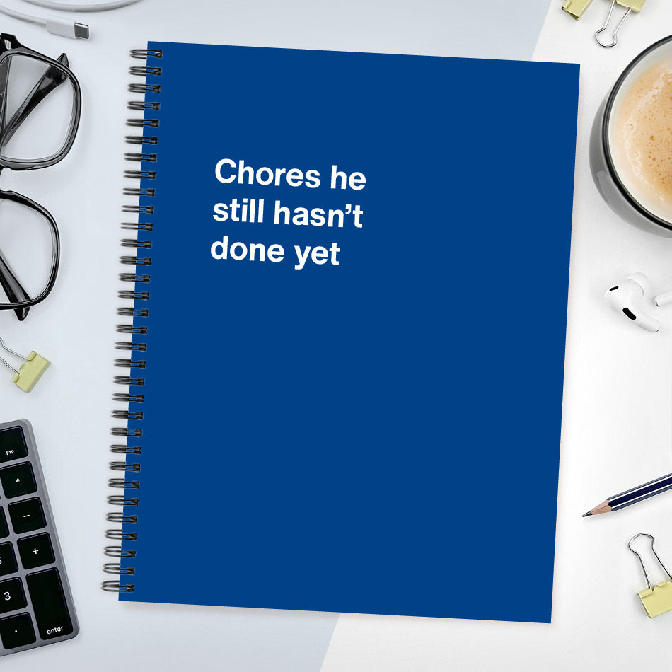 Chores he still hasn’t done yet | WTF Notebooks
