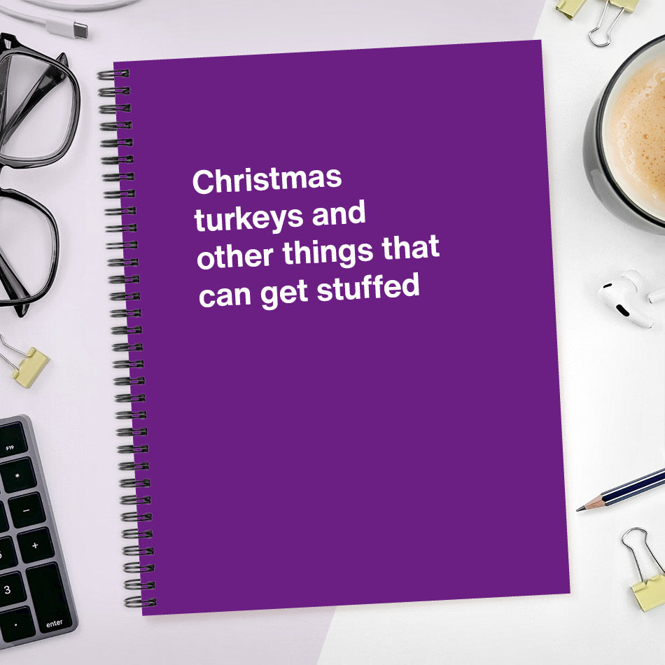 Christmas turkeys and other things that can get stuffed | WTF Notebooks