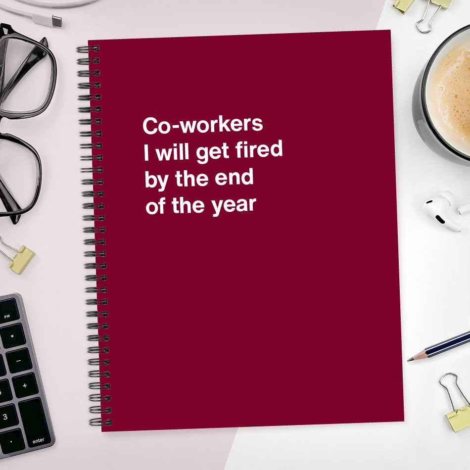 
                  
                    A funny notebook from WTF Notebooks® entitled "Co-workers I will get fired by the end of the year"
                  
                
