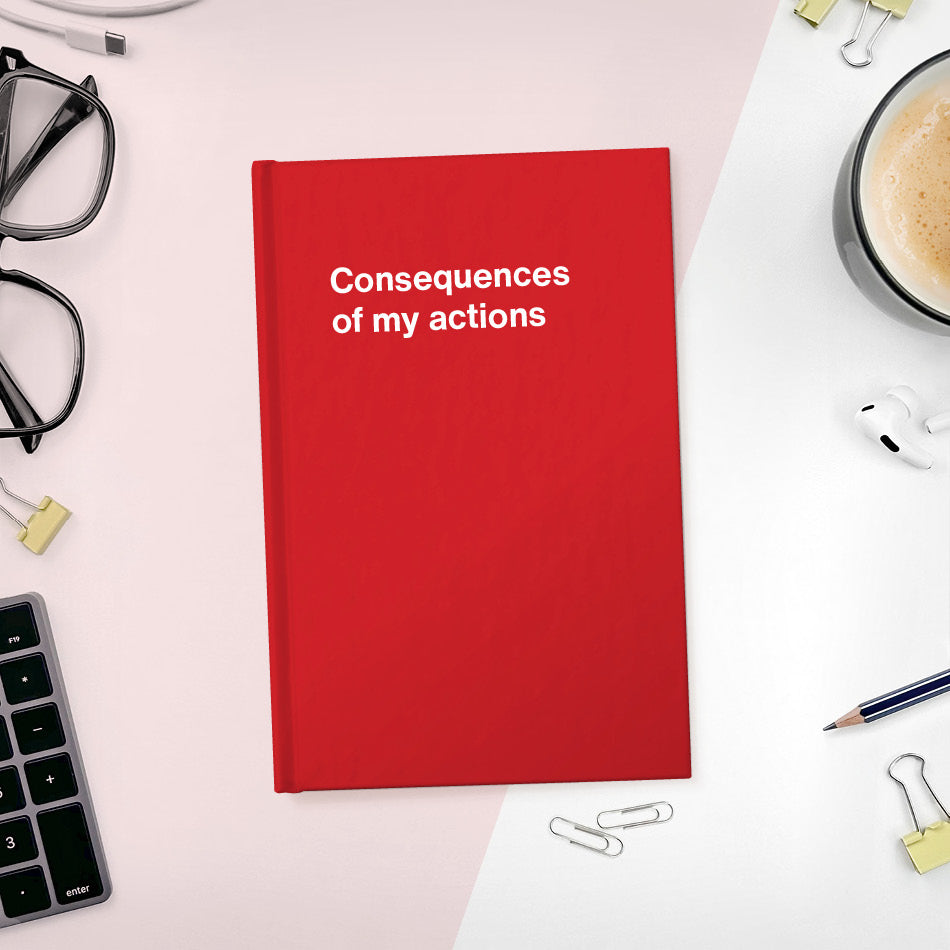 
                  
                    A funny notebook from WTF Notebooks® entitled "Consequences of my actions"
                  
                