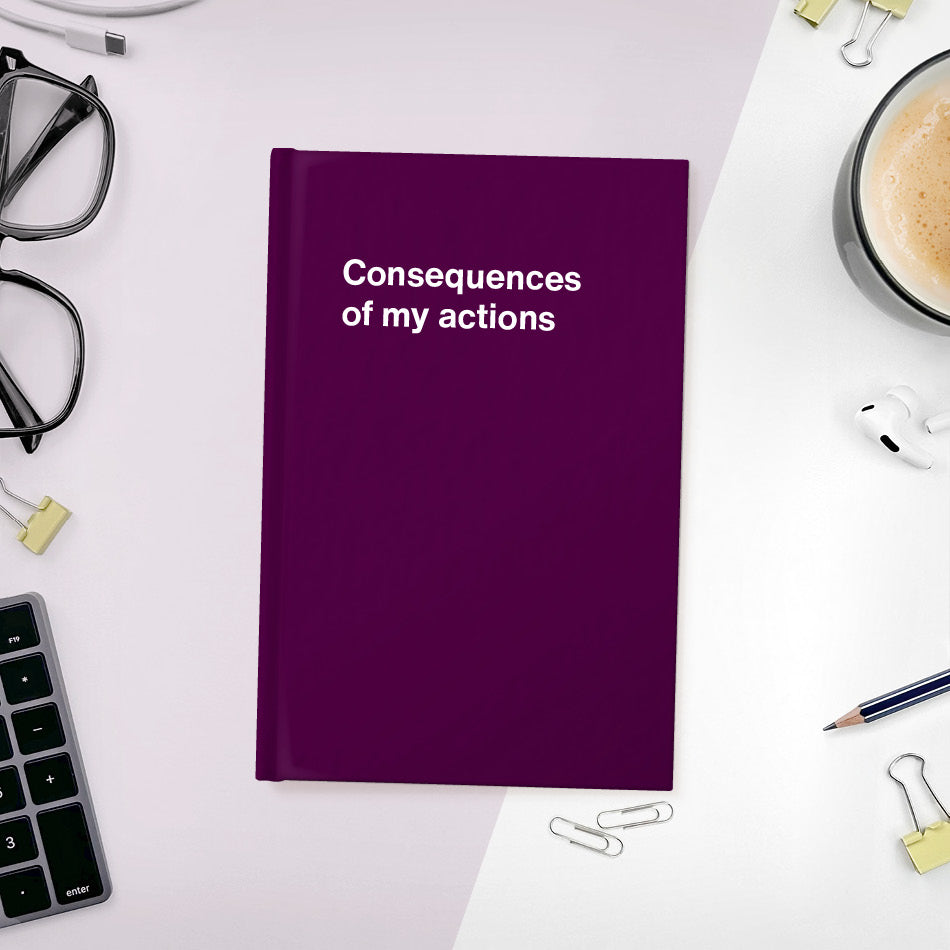 
                  
                    A funny notebook from WTF Notebooks® entitled "Consequences of my actions"
                  
                