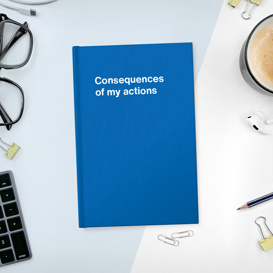 
                  
                    A funny notebook from WTF Notebooks® entitled "Consequences of my actions"
                  
                