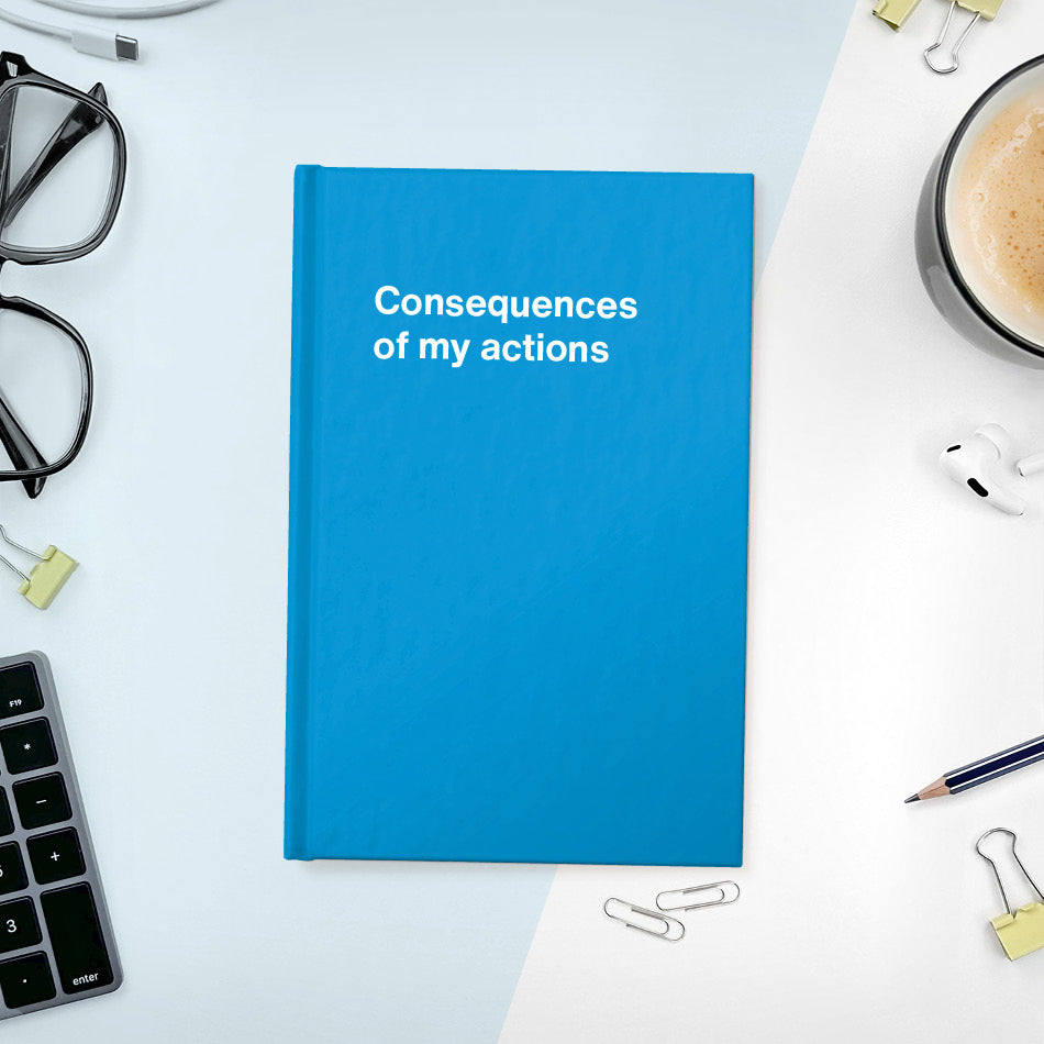 
                  
                    A funny notebook from WTF Notebooks® entitled "Consequences of my actions"
                  
                