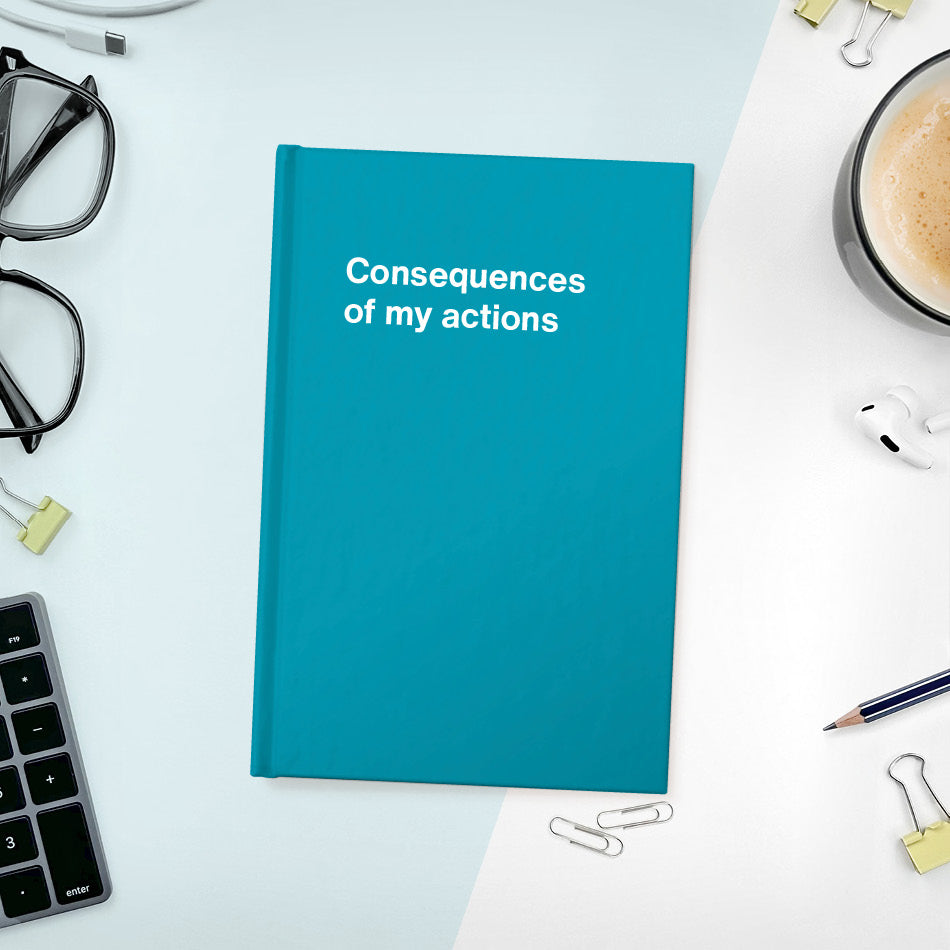 
                  
                    A funny notebook from WTF Notebooks® entitled "Consequences of my actions"
                  
                