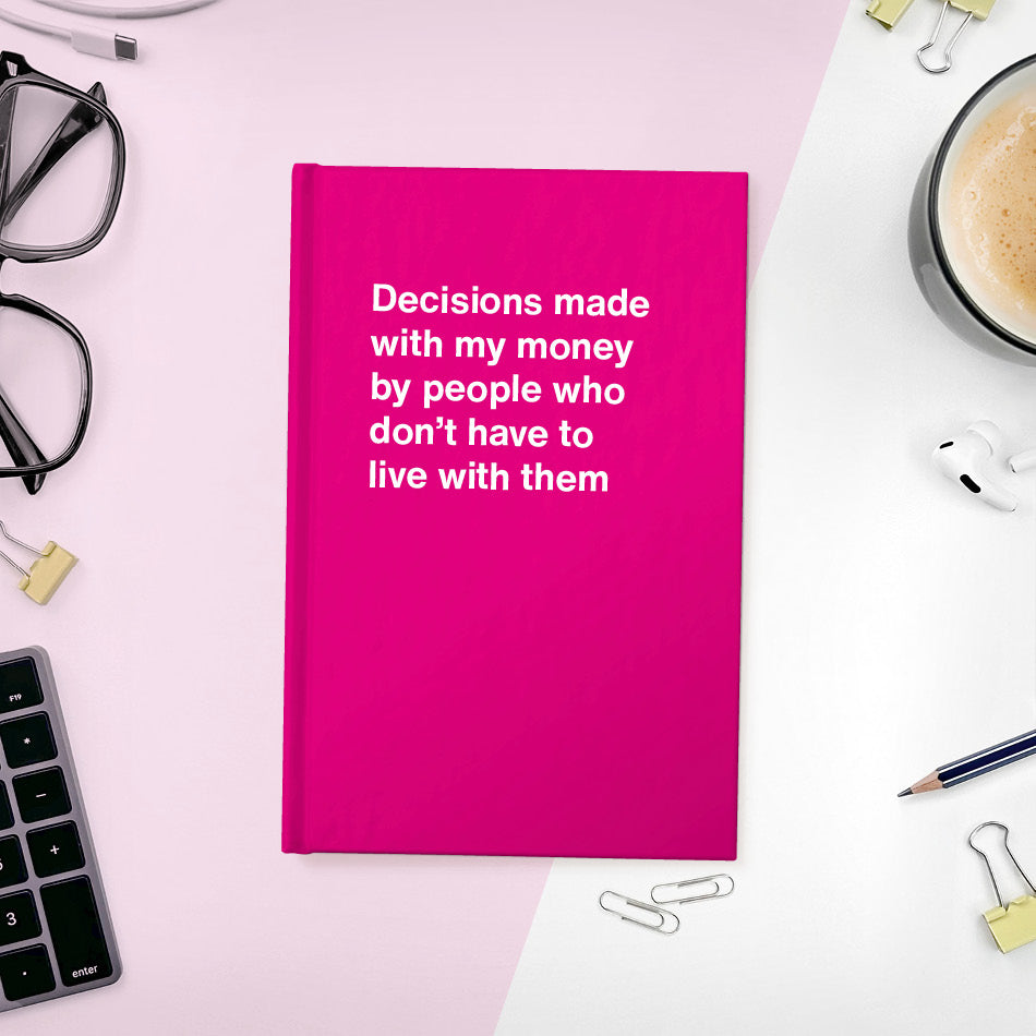 Decisions made with my money by people who don't have to live with them - Compact hardcover - Pink