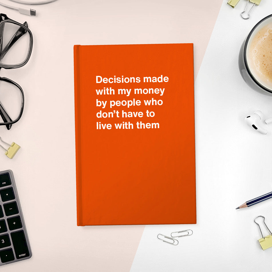 Decisions made with my money by people who don't have to live with them - Compact hardcover - Orange