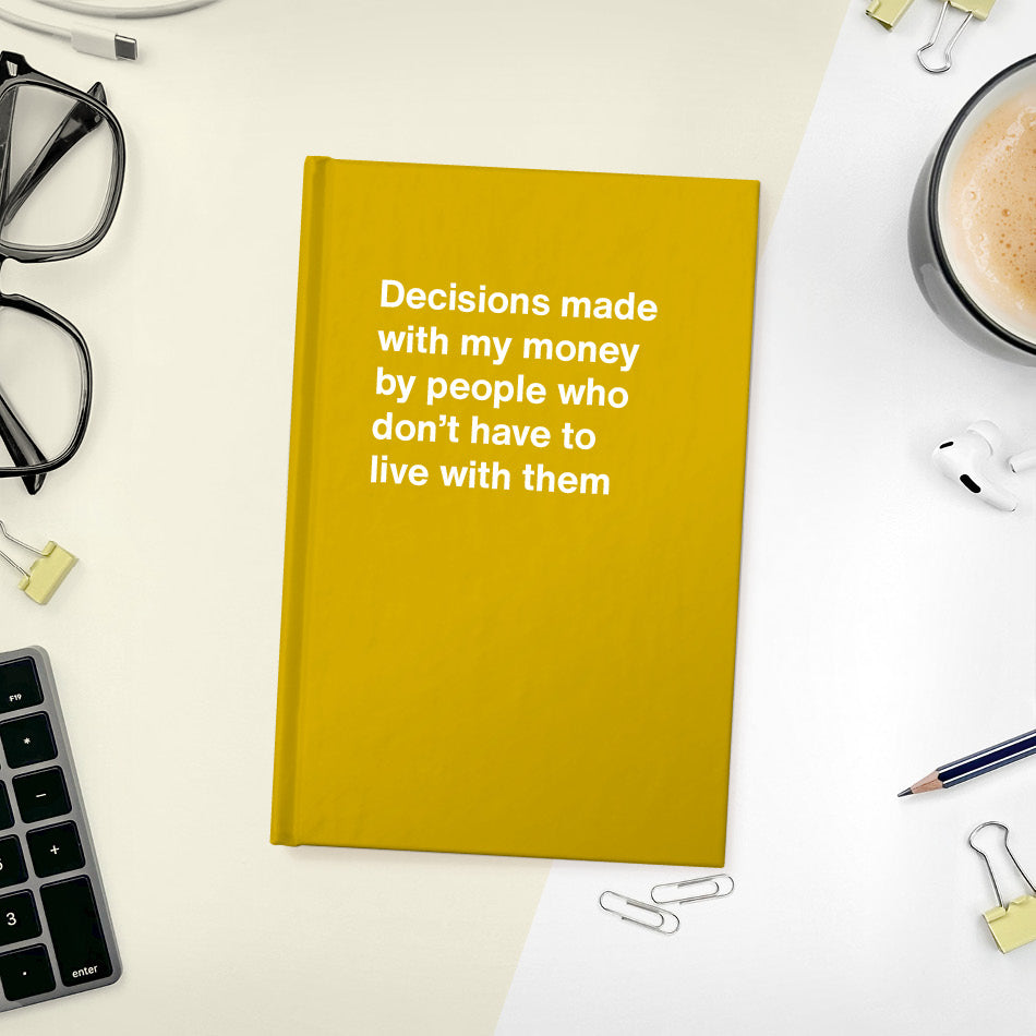 Decisions made with my money by people who don't have to live with them - Compact hardcover - Honey