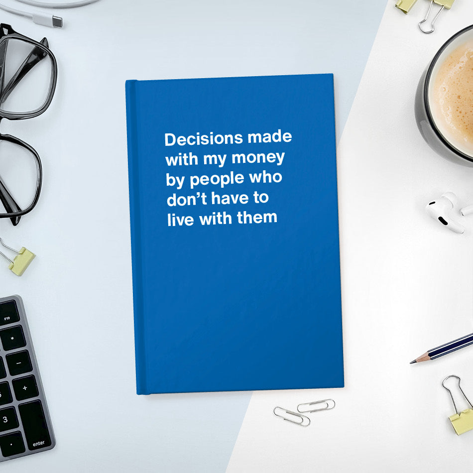 
                  
                    Decisions made with my money by people who don't have to live with them - Compact hardcover - Blue
                  
                