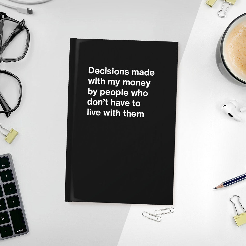 Decisions made with my money by people who don't have to live with them - Compact hardcover - Black