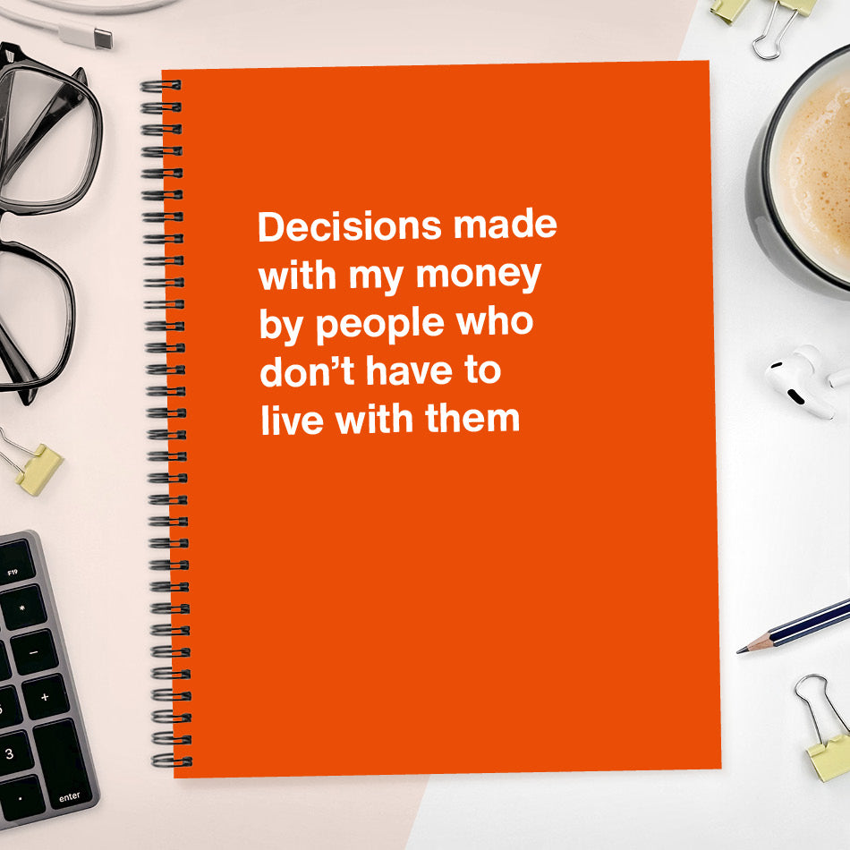 Decisions made with my money by people who don't have to live with them - Large softcover - Orange