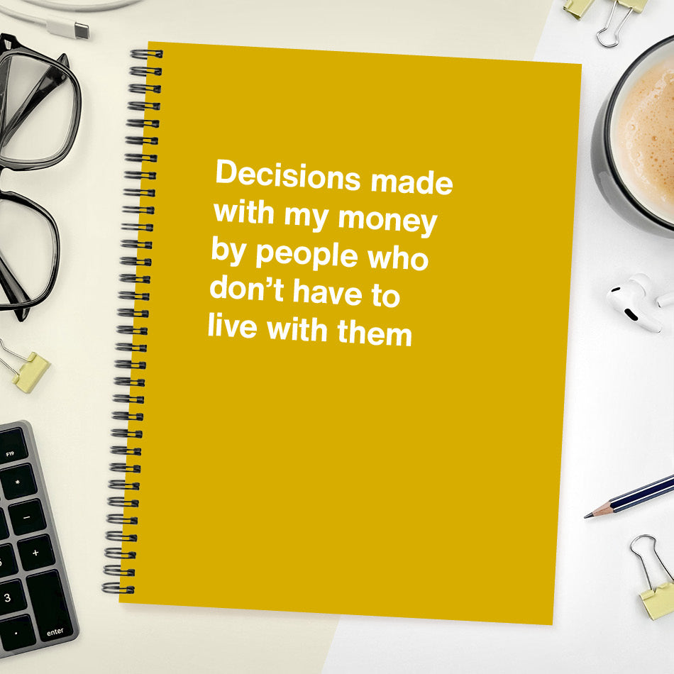
                  
                    Decisions made with my money by people who don't have to live with them - Large softcover - Honey
                  
                