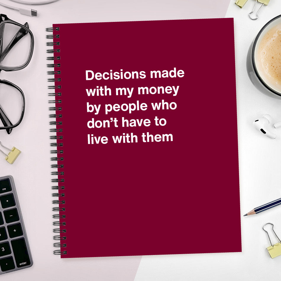 Decisions made with my money by people who don't have to live with them - Large softcover - Merlot