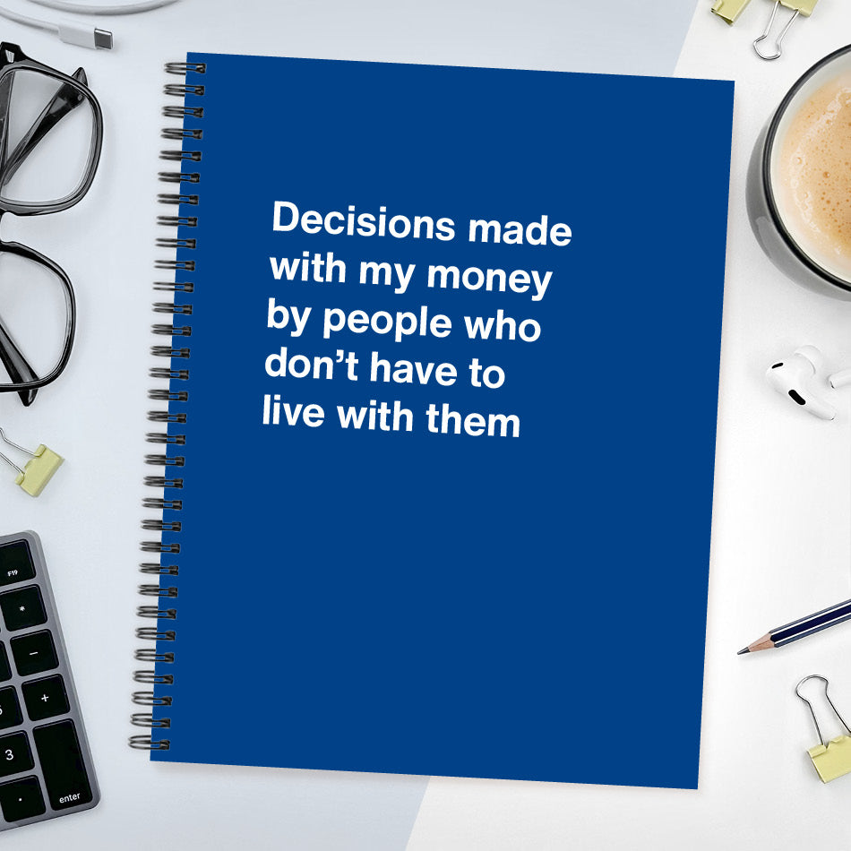 
                  
                    Decisions made with my money by people who don't have to live with them - Large softcover - Dark Blue
                  
                