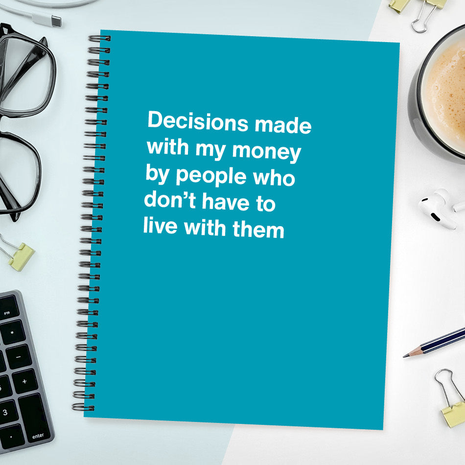 
                  
                    Decisions made with my money by people who don't have to live with them - Large softcover - Turquoise
                  
                
