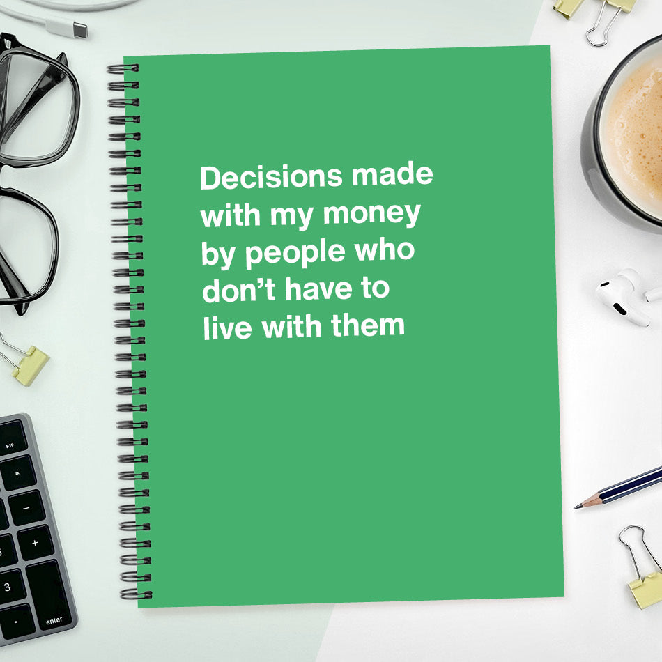 
                  
                    Decisions made with my money by people who don't have to live with them - Large softcover - Emerald
                  
                