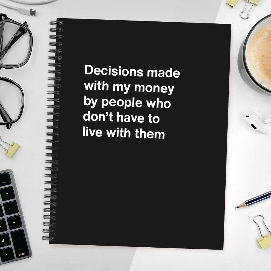 Decisions made with my money by people who don't have to live with them - Large softcover - Black