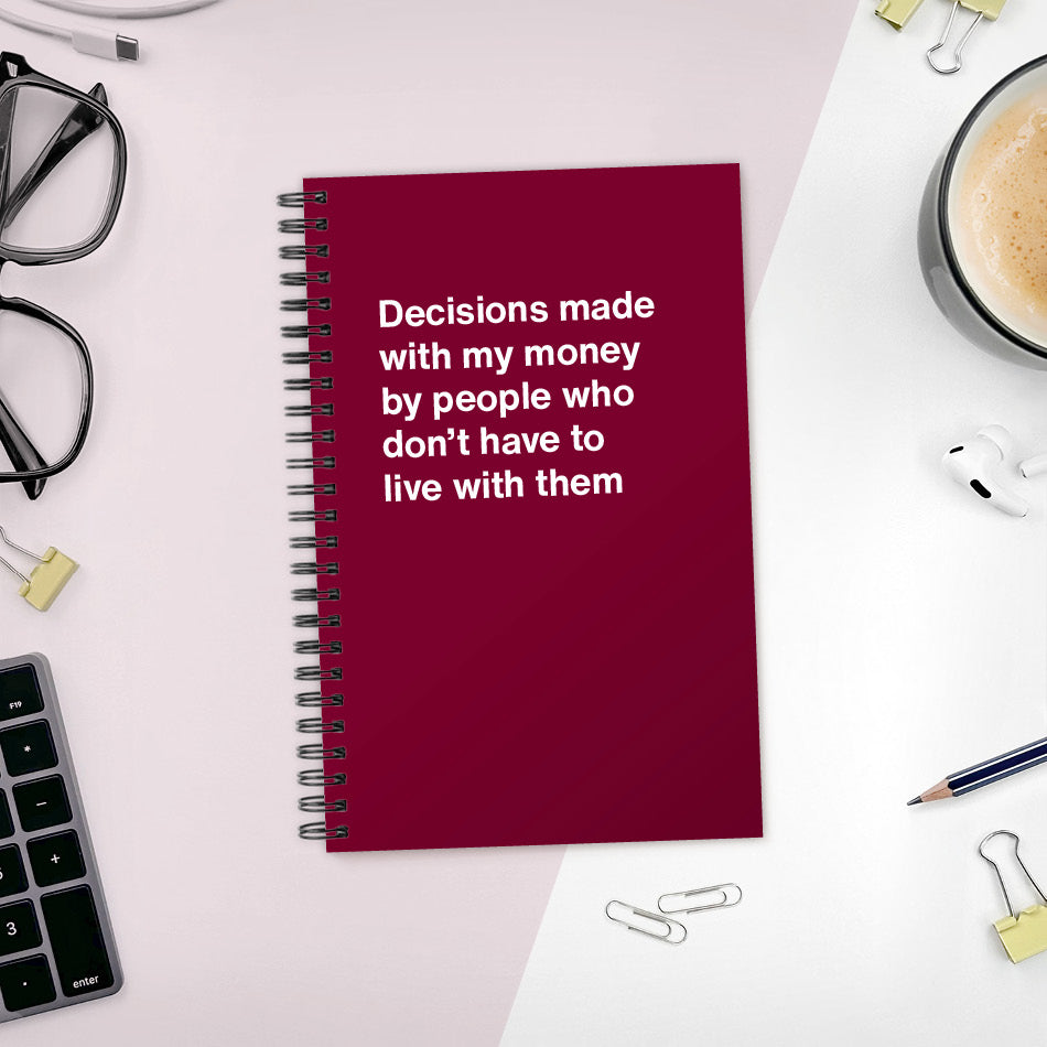 
                  
                    Decisions made with my money by people who don't have to live with them - Compact softcover - Merlot
                  
                