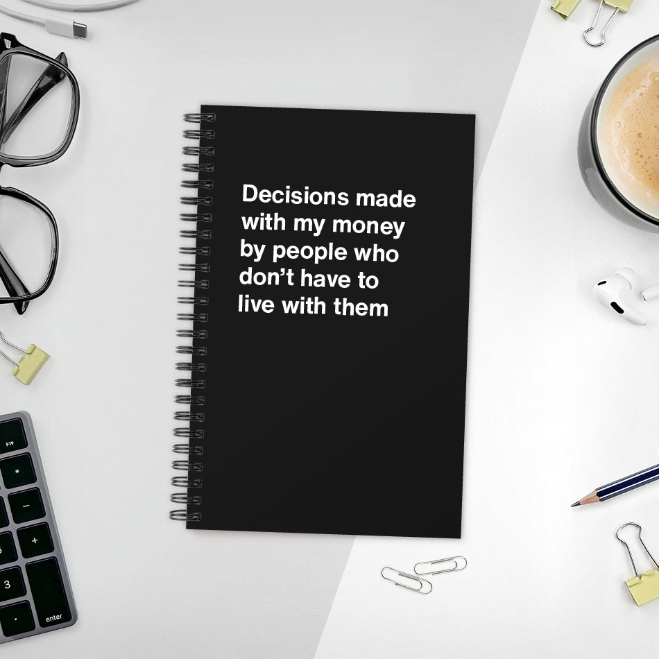 
                  
                    Decisions made with my money by people who don't have to live with them - Compact softcover - Black
                  
                