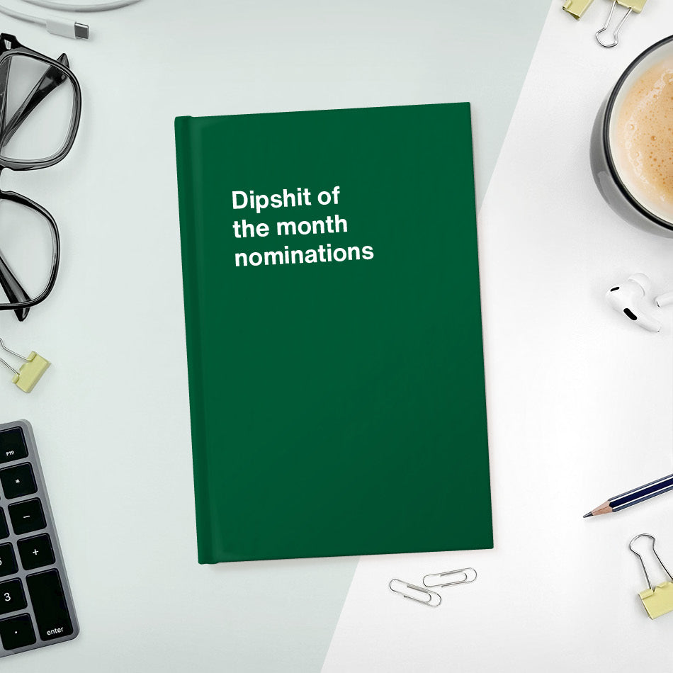 
                  
                    A funny notebook from WTF Notebooks® entitled "Dipshit of the month nominations"
                  
                