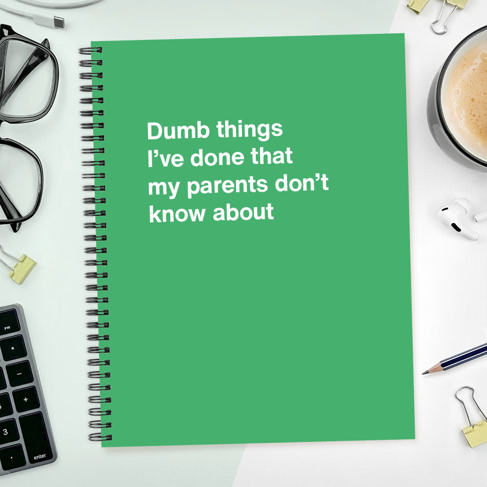 
                  
                    Dumb things I’ve done that my parents don’t know about | WTF Notebooks
                  
                